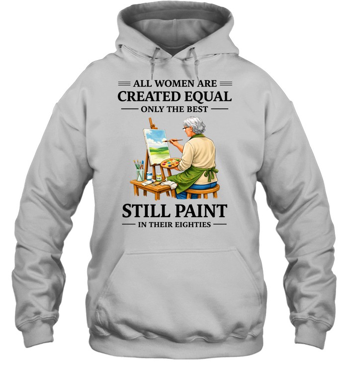 All Women Are Created Equal Only The Best Still Sew Paint Their Eighties Hoodie