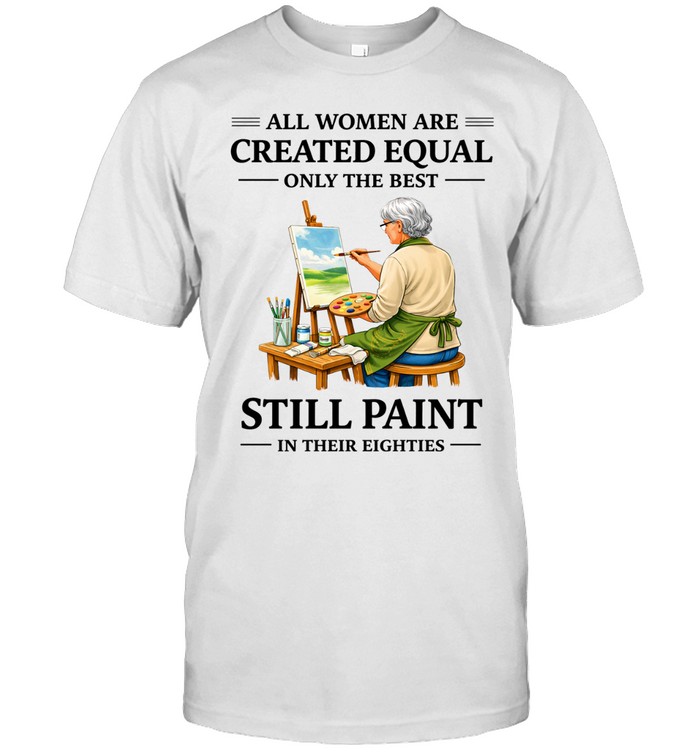 All Women Are Created Equal Only The Best Still Sew Paint Their Eighties Unisex T-Shirt
