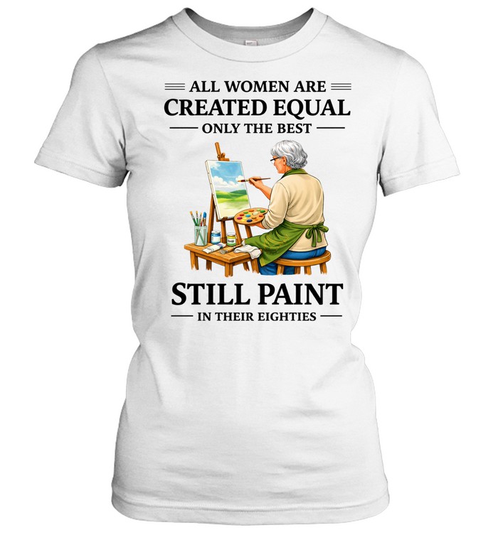 All Women Are Created Equal Only The Best Still Sew Paint Their Eighties Women T-Shirt