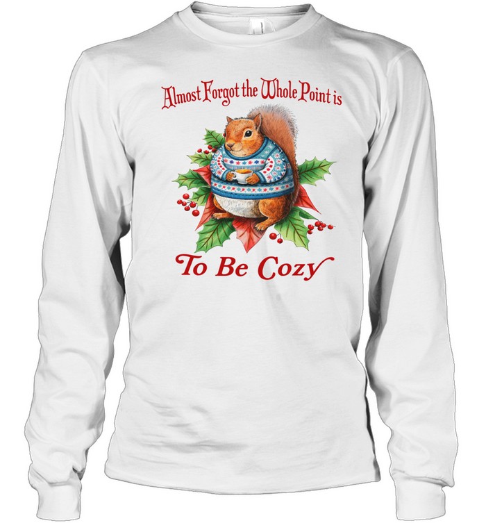 Almost Forgot The Whole Point Is To Be Cozy Squirrel Long Sleeve Tee