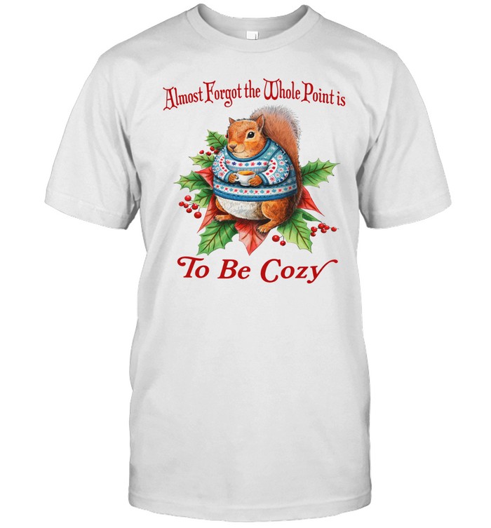 Almost Forgot The Whole Point Is To Be Cozy Squirrel Unisex T-Shirt