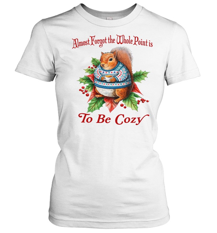 Almost Forgot The Whole Point Is To Be Cozy Squirrel Women T-Shirt