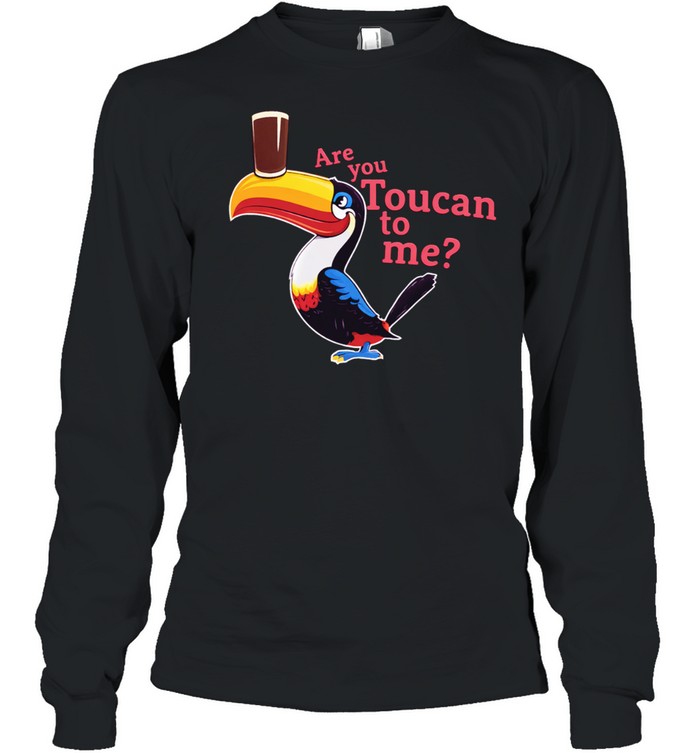 Are you toucan to Me Long Sleeve Tee