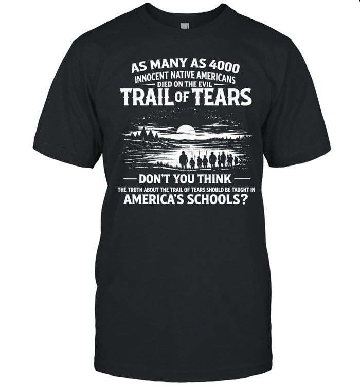 As many as 4000 innocent Native Americans died on the evil Trail of Tears. Don’t you think the truth about the Trail of Tears should be taught in America’s schools Unisex T-Shirt
