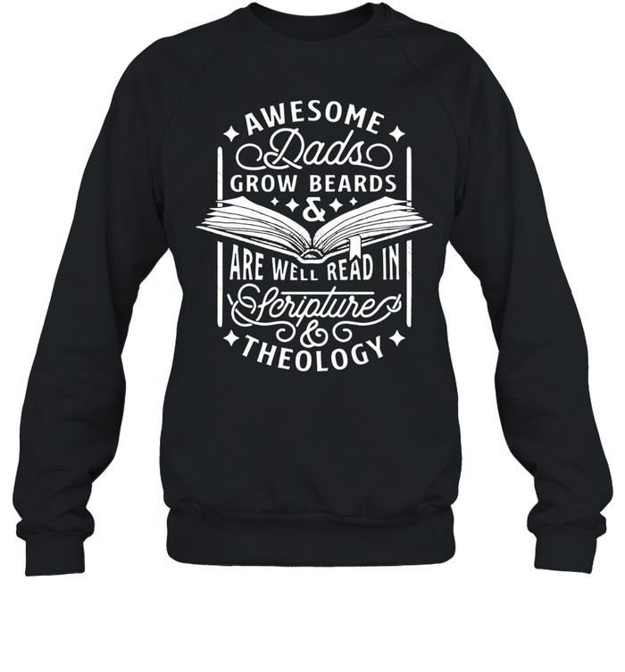 Awesome dads grow beards and are well read in Scripture theology shirt Sweatshirt