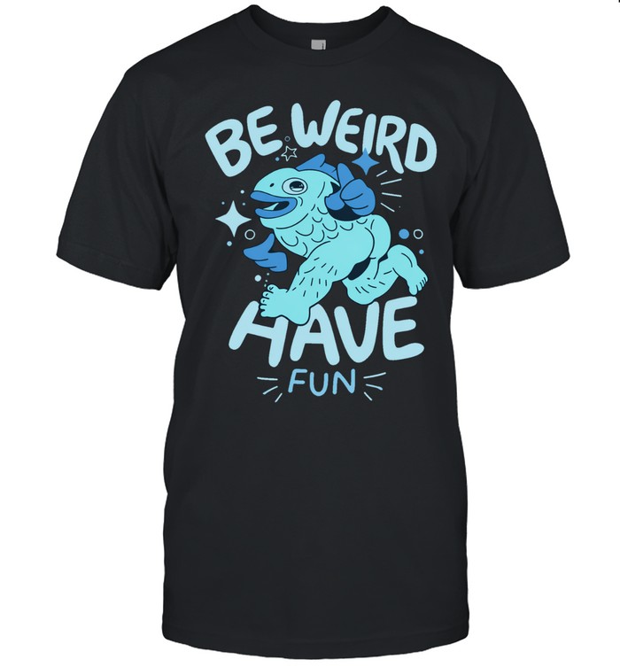 Be Weird Have Fun Fish Unisex T-Shirt