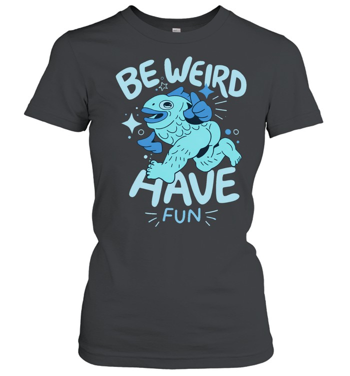 Be Weird Have Fun Fish Women T-Shirt