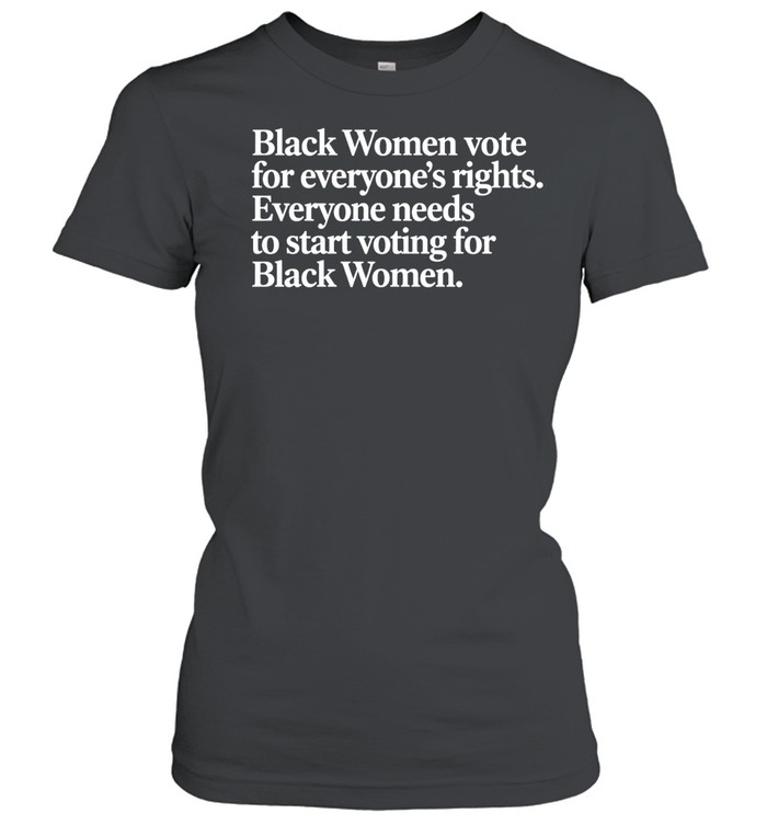 Black Women vote for everyone's rights. Everyone needs to start voting for Black Women Women T-Shirt