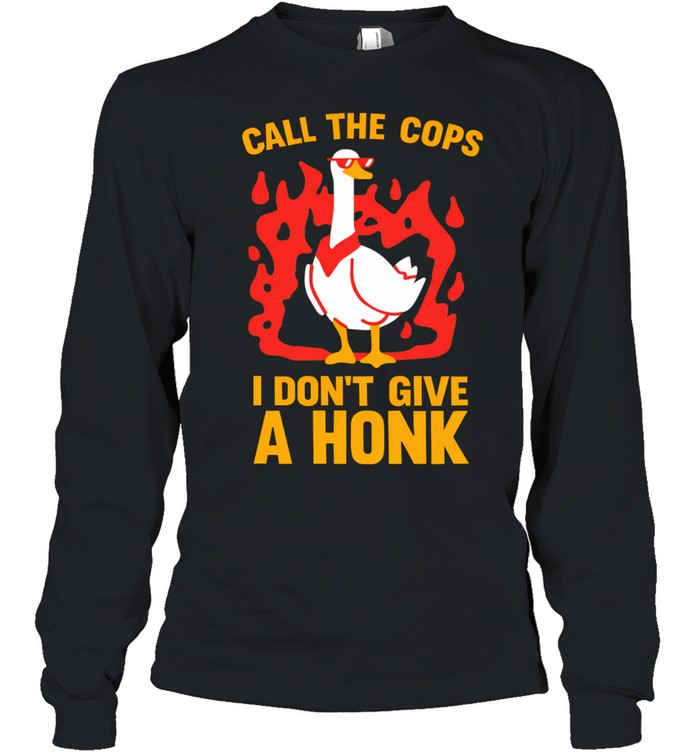 Call The Cops I Don't Give A Honk Shirt Long Sleeve Tee