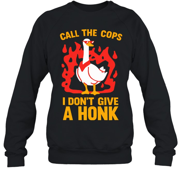 Call The Cops I Don't Give A Honk Shirt Sweatshirt
