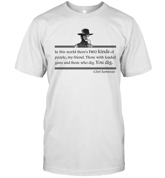 Clint Eastwood In This World Theres Two Kinds Of People My Friend Unisex T-Shirt