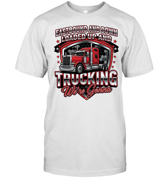 Eastbound ANd Down Loades Up ANd Trucking We're Gonna Unisex T-Shirt