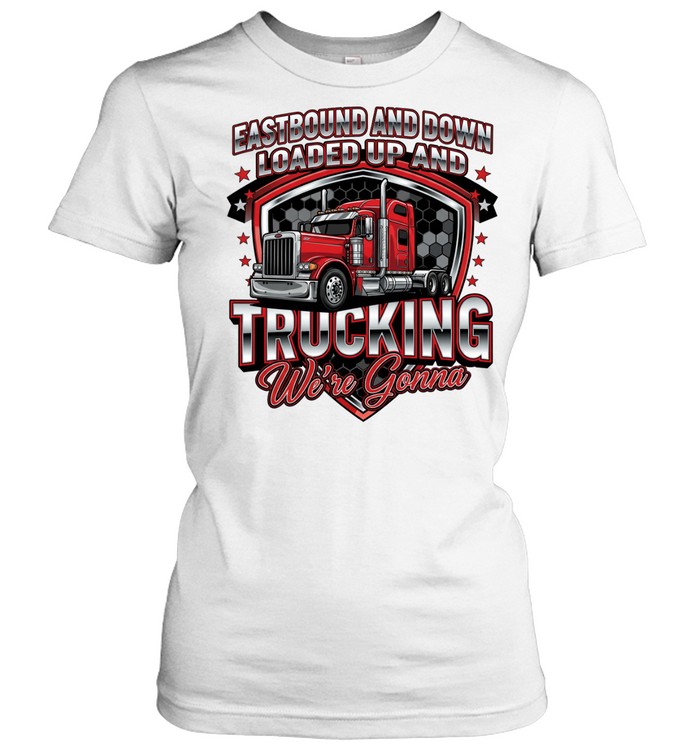 Eastbound ANd Down Loades Up ANd Trucking We're Gonna Women T-Shirt