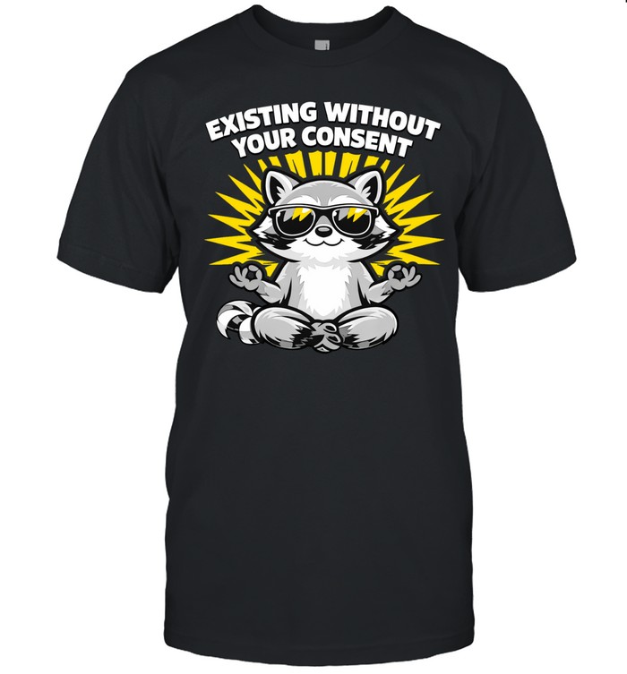 Existing Without Your Consent Funny Racoon Unisex T-Shirt