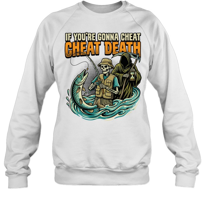 Fishing Skeleton Grim Reaper If You're Gonna Cheat Cheat Death Sweatshirt