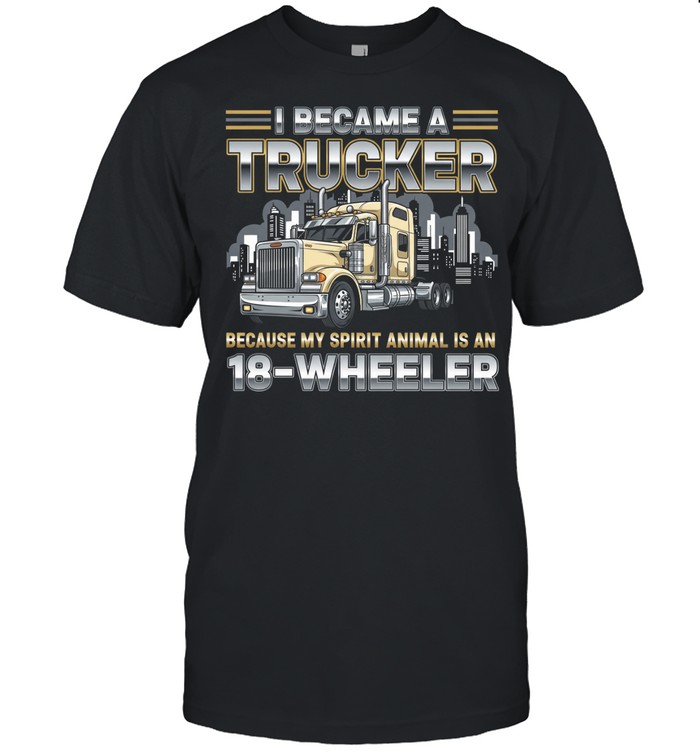 I Became A Trucker Because My Spirit Animal Is An 18 Wheeler Unisex T-Shirt