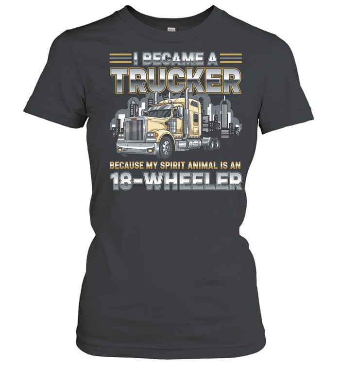 I Became A Trucker Because My Spirit Animal Is An 18 Wheeler Women T-Shirt
