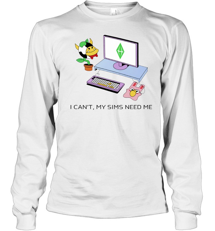 I can’t the Sims need me graphic Long Sleeve Tee