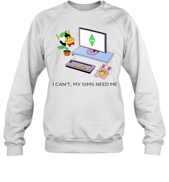 I can’t the Sims need me graphic Sweatshirt