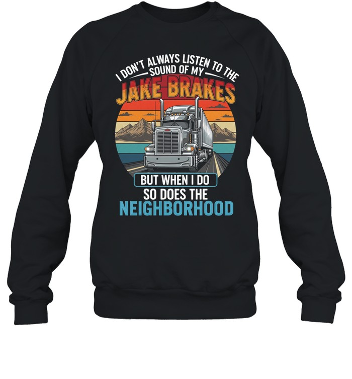 I Don't Always Listen To The Sound Of My Jake Brakes But When I Do So Does The Neighborhood Sweatshirt