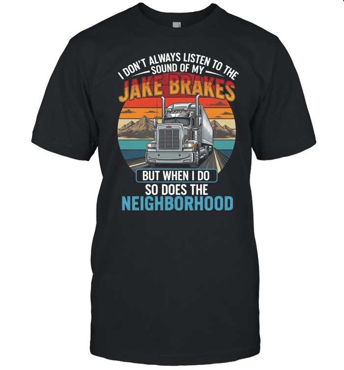 I Don't Always Listen To The Sound Of My Jake Brakes But When I Do So Does The Neighborhood Unisex T-Shirt