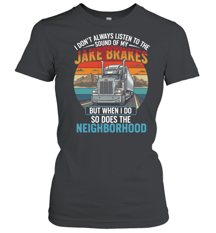 I Don't Always Listen To The Sound Of My Jake Brakes But When I Do So Does The Neighborhood Women T-Shirt