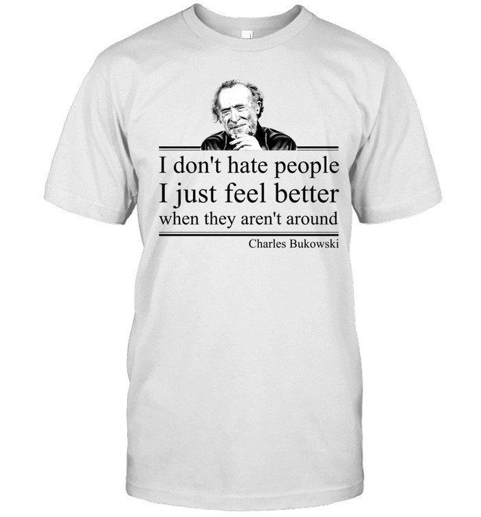 I Don'T Hate People I Just Feel Better When They Aren'T Around Charles Bukowski Unisex T-Shirt