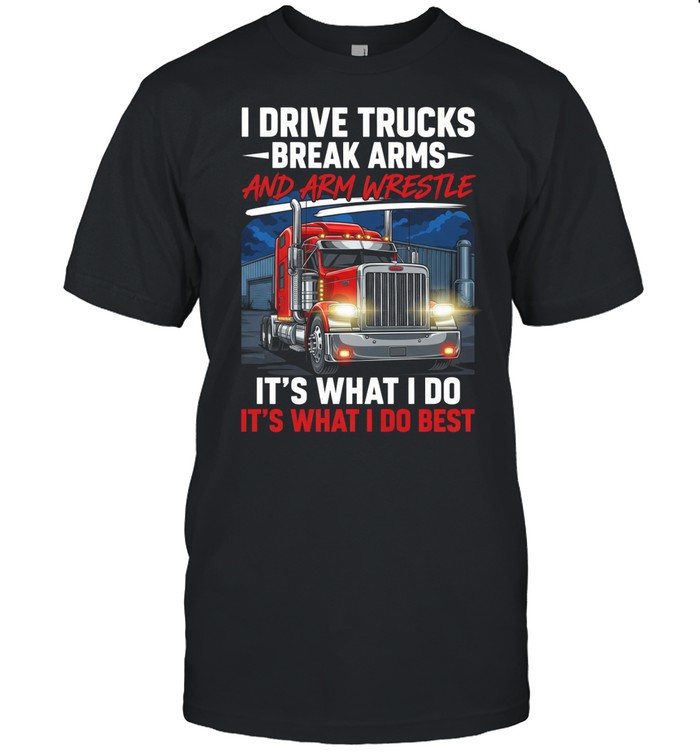 I Drive Trucks Break Arms And Arm Wrestle It's What I Do It's What I Do Best Unisex T-Shirt