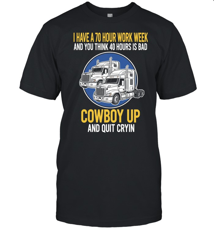 I Have A 70 Hour Work Week And You Think 40 Hours Is Bad Cowboy Up And Quit Cryin Unisex T-Shirt