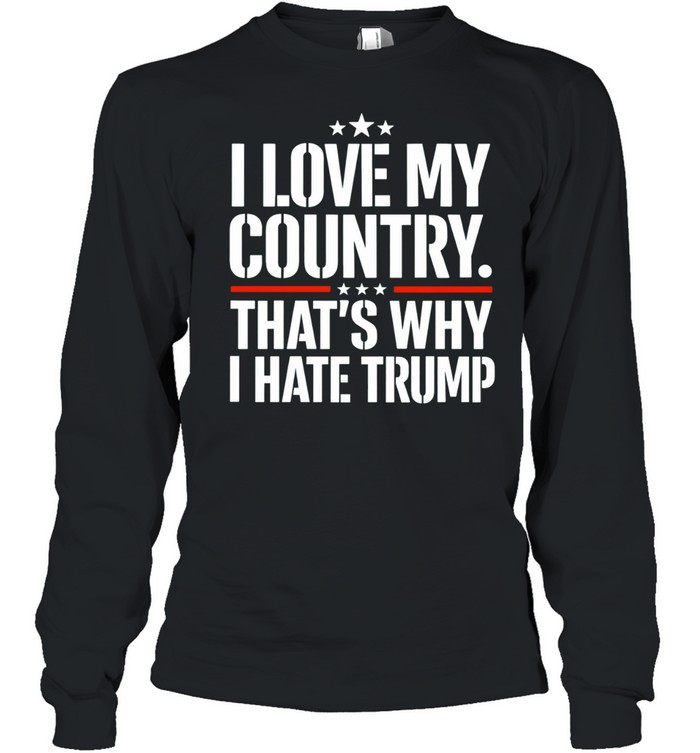 I love my country That’s why I hate Trump Long Sleeve Tee