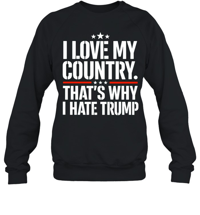 I love my country That’s why I hate Trump Sweatshirt