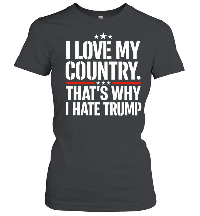 I love my country That’s why I hate Trump Women T-Shirt