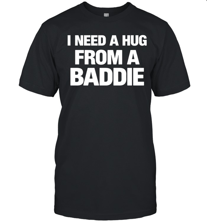 I need a hug from a baddie Unisex T-Shirt