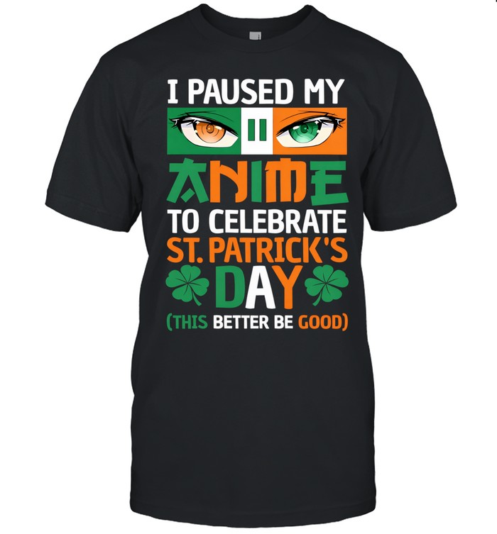 I paused my anime to celebrate st. patrick’s day this better be good Unisex T-Shirt