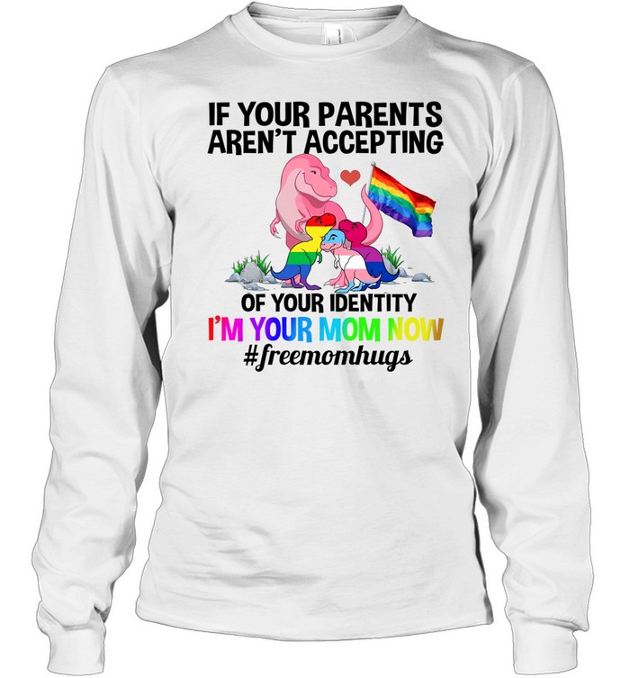 If Your Parents Aren’t Accepting I’m Your Mom Now Freemom hugs Dragon LGBT Pride Long Sleeve Tee