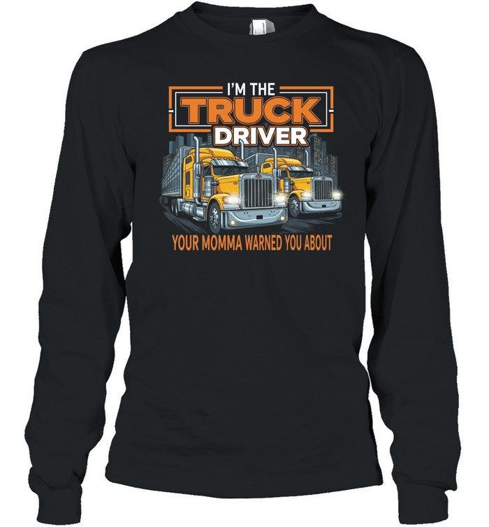 I'm The Truck Driver Your Momma Warned You About Long Sleeve Tee