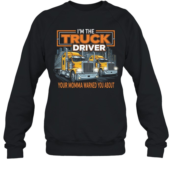 I'm The Truck Driver Your Momma Warned You About Sweatshirt