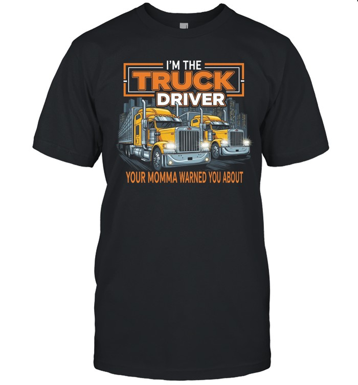 I'm The Truck Driver Your Momma Warned You About Unisex T-Shirt