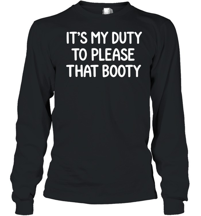 It’s my duty to please that booty Long Sleeve Tee