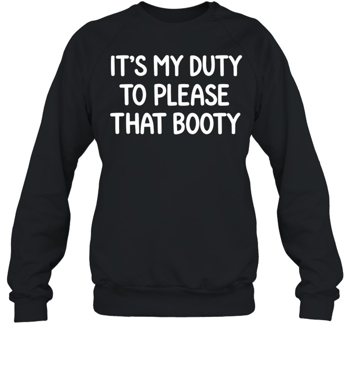 It’s my duty to please that booty Sweatshirt