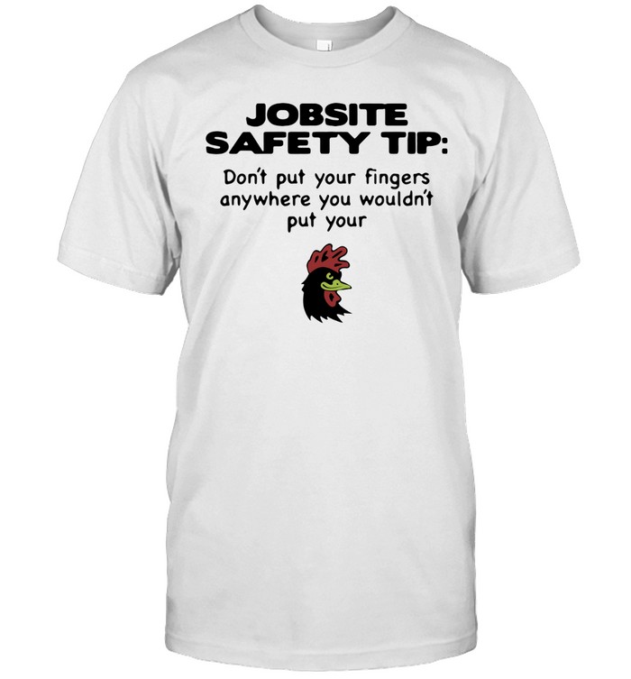 Jobsite Safety tip don’t put your fingers anywhere you wouldn’t put your shirt Unisex T-Shirt
