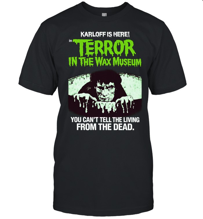 Karkoff Is Here Terror In The Wax Museum You Can’t Tell The Living From The Dead Unisex T-Shirt