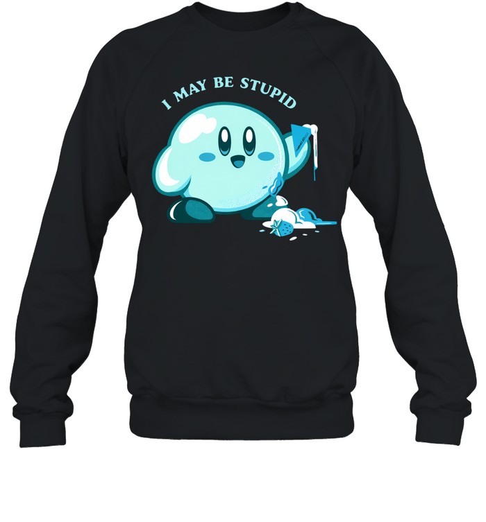Kirby I May Be Stupid Sweatshirt