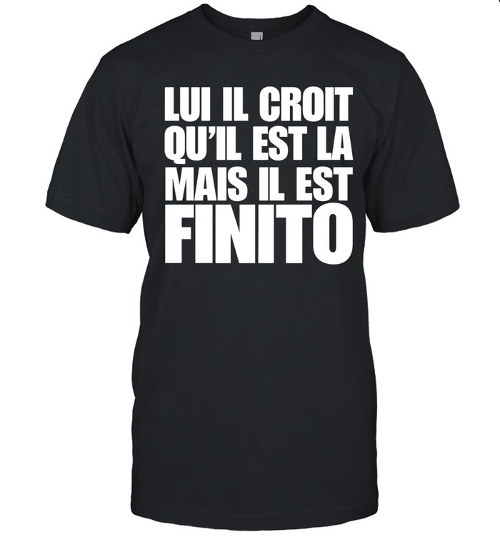 Lui il croit qu'il est la mais il est finito Unisex T-Shirt