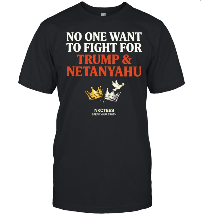 No One Want To Fight For Trump & Netanyahu Tee Nkctees Statement Unisex T-Shirt
