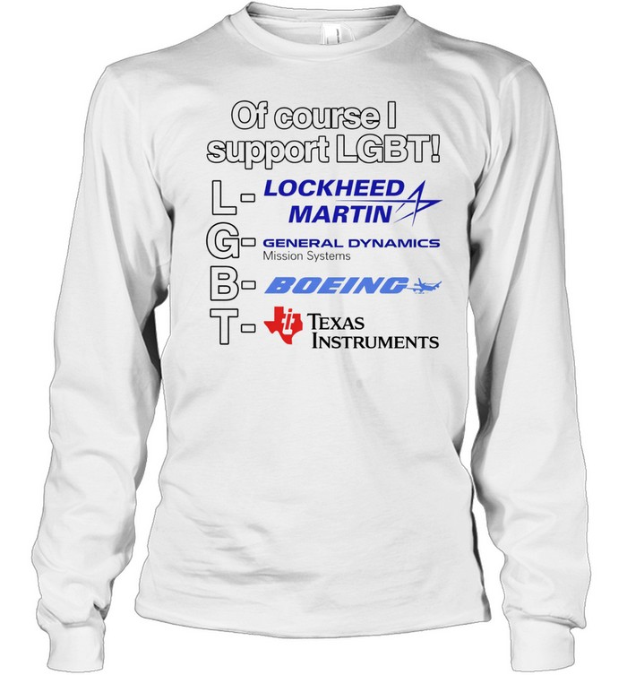 Of course I support LGBT lockheed martin general dynamics Texas instruments Long Sleeve Tee
