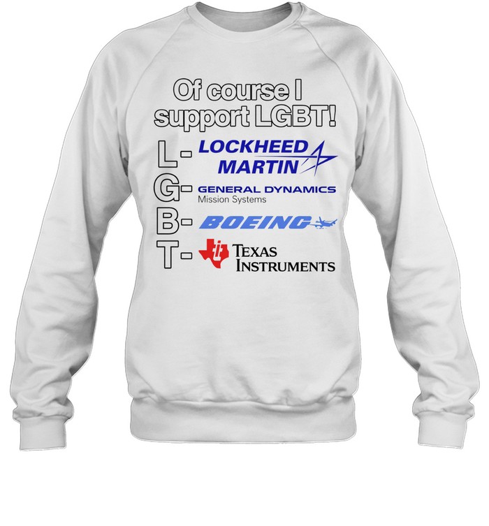 Of course I support LGBT lockheed martin general dynamics Texas instruments Sweatshirt