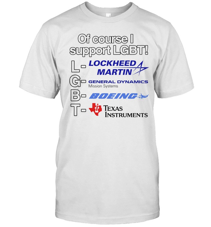 Of course I support LGBT lockheed martin general dynamics Texas instruments Unisex T-Shirt