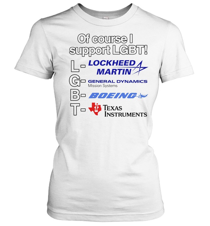 Of course I support LGBT lockheed martin general dynamics Texas instruments Women T-Shirt