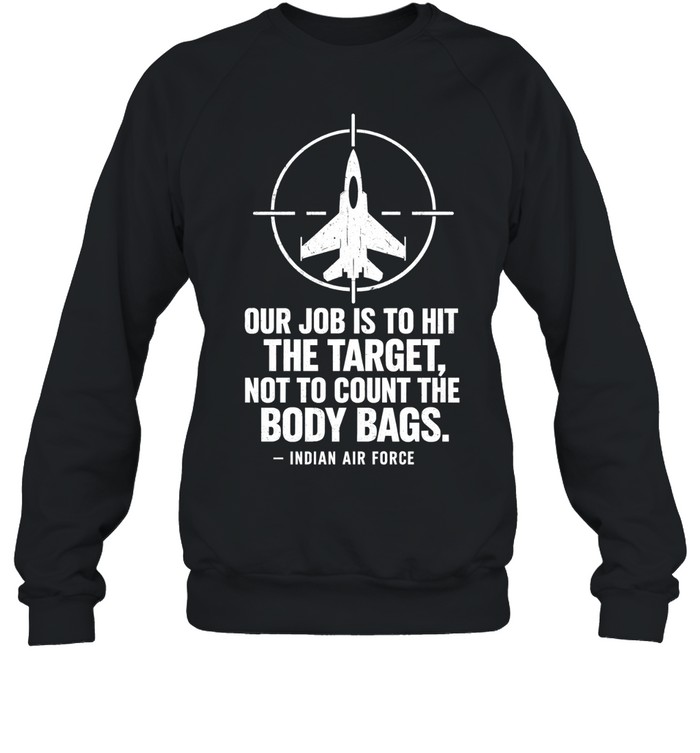 Our job is to hit the target not to count the body bags Indian air force Sweatshirt
